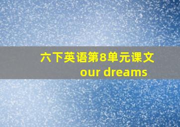 六下英语第8单元课文our dreams